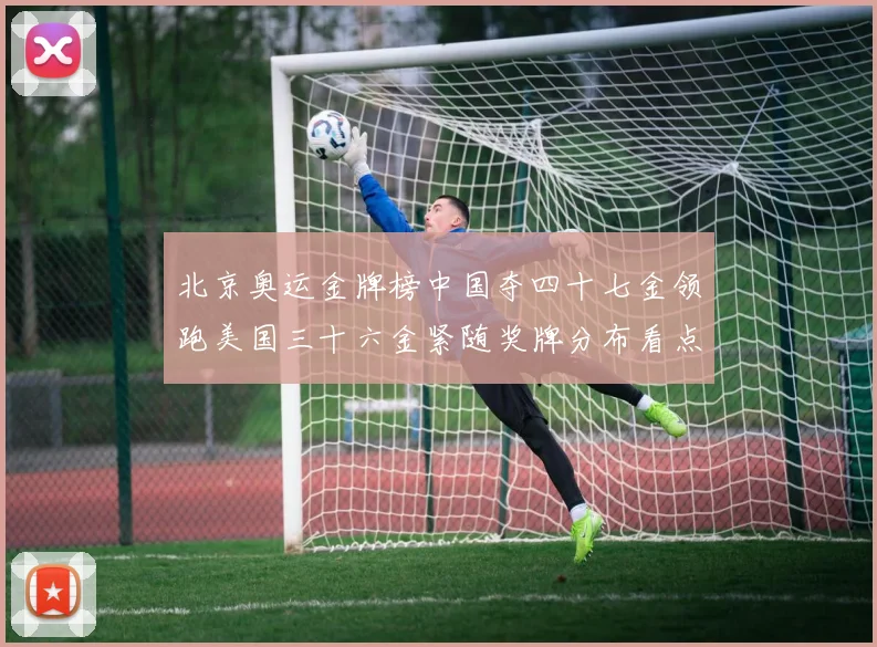 北京奥运金牌榜中国夺四十七金领跑美国三十六金紧随奖牌分布看点