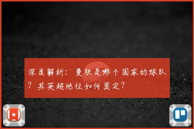 深度解析:曼联是哪个国家的球队?其英超地位如何奠定?