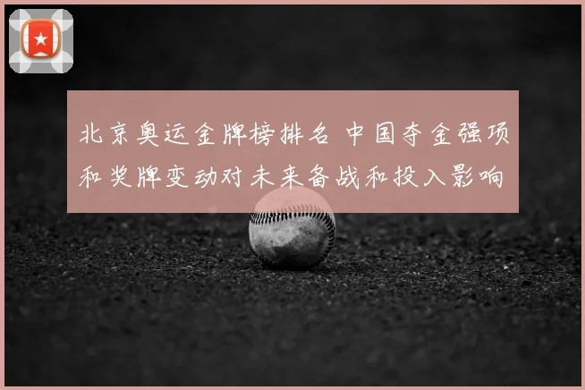 北京奥运金牌榜排名 中国夺金强项和奖牌变动对未来备战和投入影响