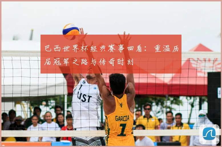 巴西世界杯经典赛事回看：重温历届冠军之路与传奇时刻