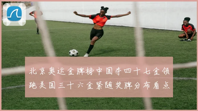 北京奥运金牌榜中国夺四十七金领跑美国三十六金紧随奖牌分布看点