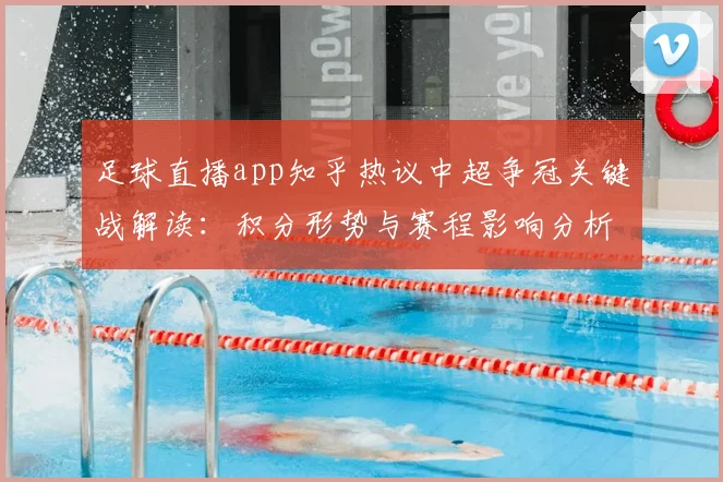 足球直播app知乎热议中超争冠关键战解读：积分形势与赛程影响分析