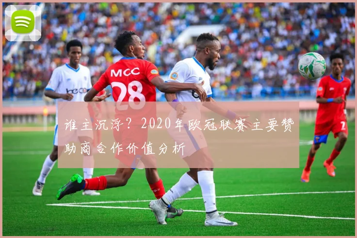谁主沉浮?2020年欧冠联赛主要赞助商合作价值分析