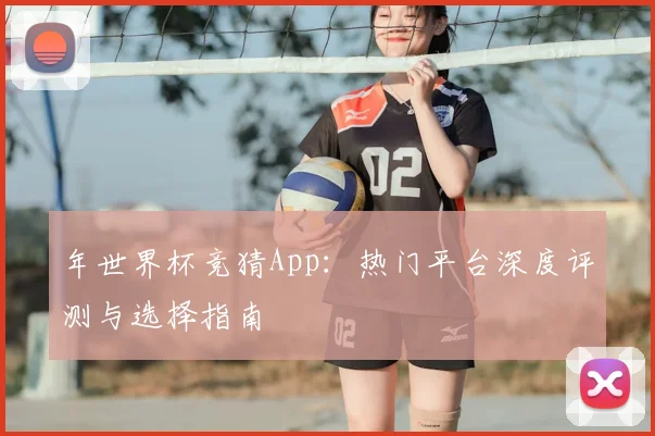年世界杯竞猜App：热门平台深度评测与选择指南