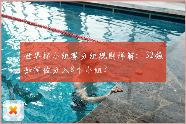 世界杯小组赛分组规则详解：32强如何被分入8个小组？