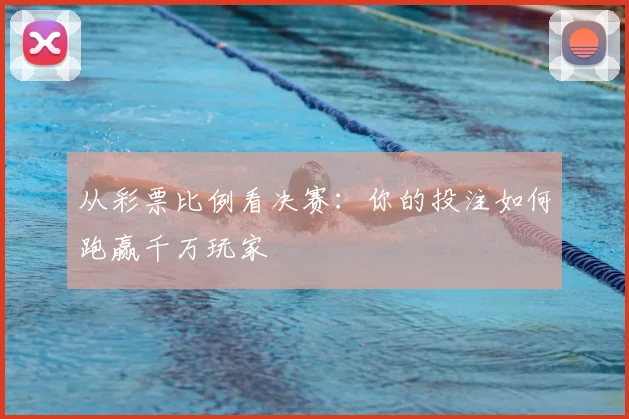 从彩票比例看决赛：你的投注如何跑赢千万玩家