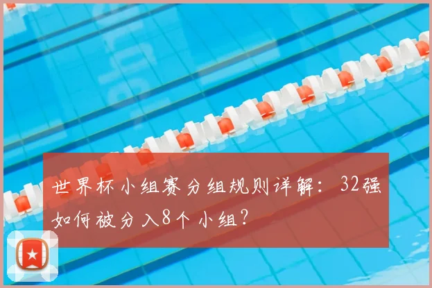 世界杯小组赛分组规则详解：32强如何被分入8个小组？