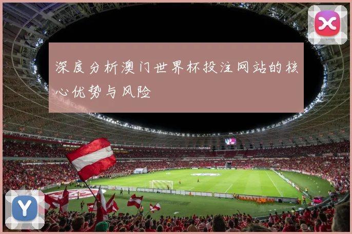 深度分析澳门世界杯投注网站的核心优势与风险