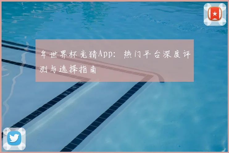 年世界杯竞猜App：热门平台深度评测与选择指南