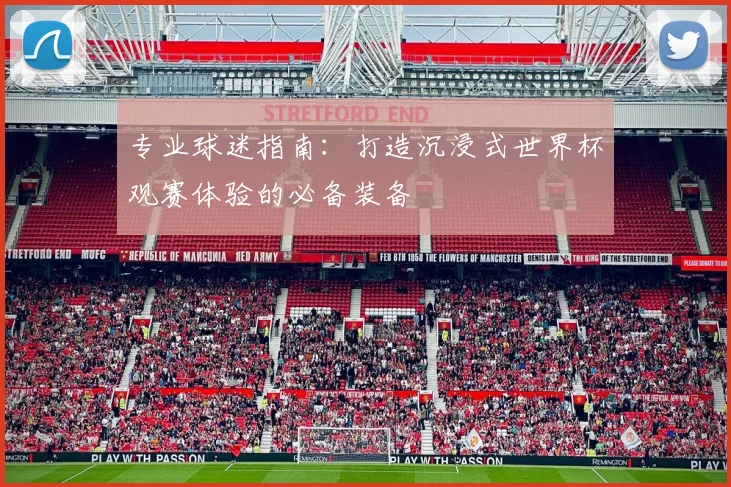 专业球迷指南:打造沉浸式世界杯观赛体验的必备装备