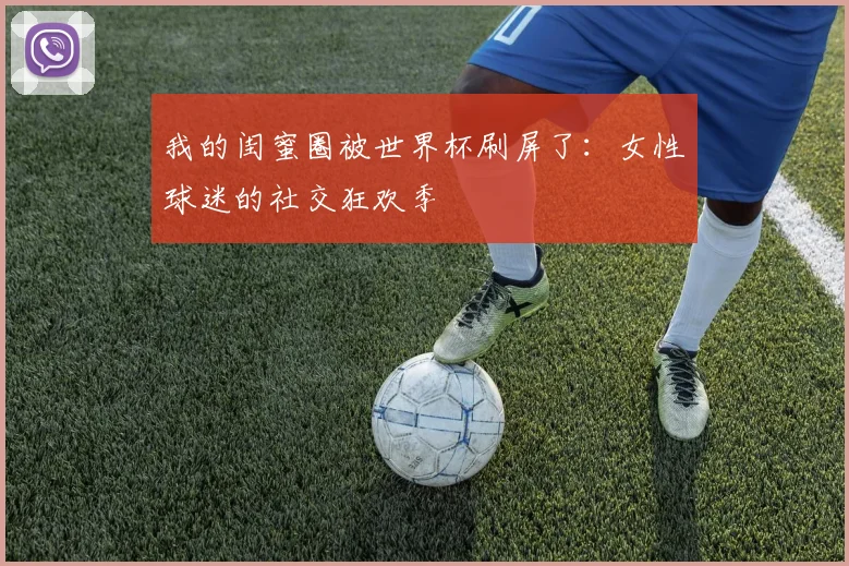 我的闺蜜圈被世界杯刷屏了:女性球迷的社交狂欢季