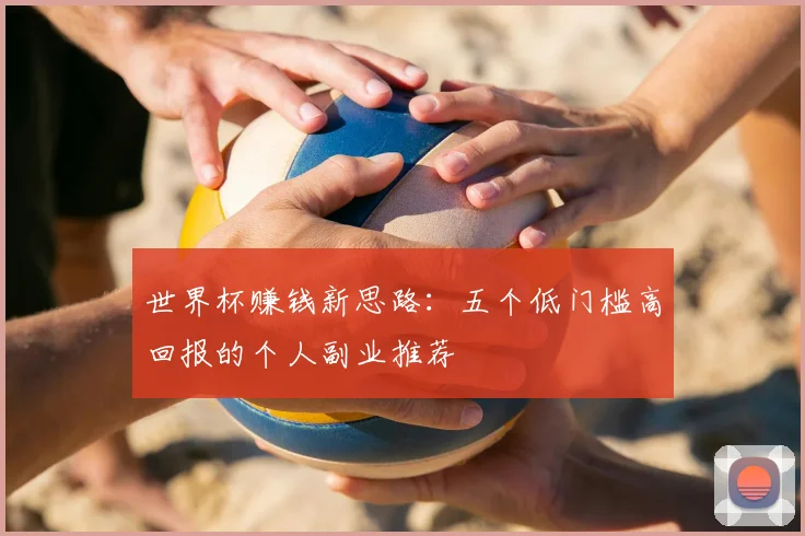 世界杯赚钱新思路：五个低门槛高回报的个人副业推荐