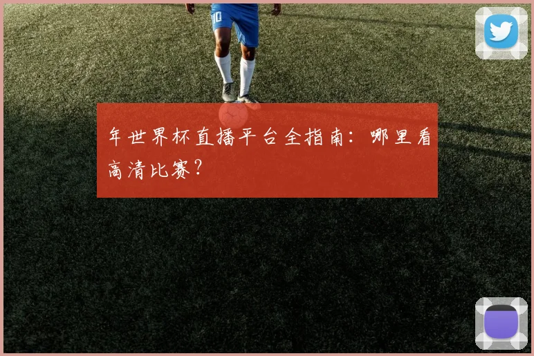 年世界杯直播平台全指南：哪里看高清比赛？
