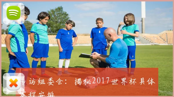 专访组委会：揭秘2017世界杯具体赛程安排